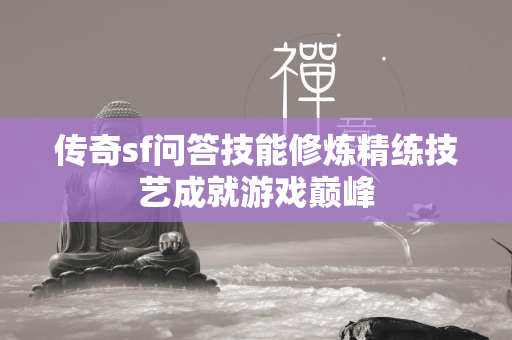 传奇sf问答技能修炼精练技艺成就游戏巅峰  第2张