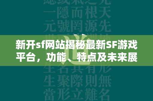 新开sf网站揭秘最新SF游戏平台，功能、特点及未来展望  第2张