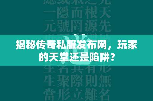 揭秘传奇私服发布网，玩家的天堂还是陷阱？  第1张