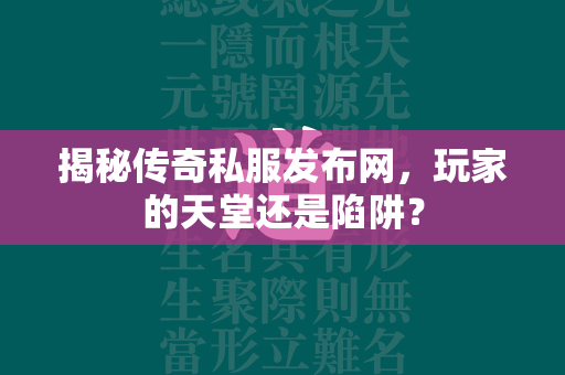 揭秘传奇私服发布网，玩家的天堂还是陷阱？  第2张