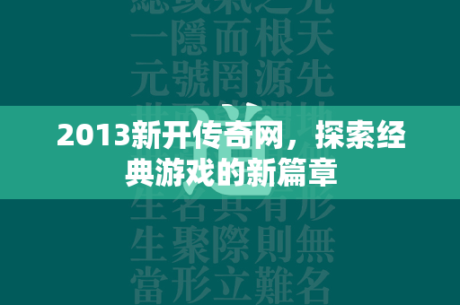 2013新开传奇网，探索经典游戏的新篇章