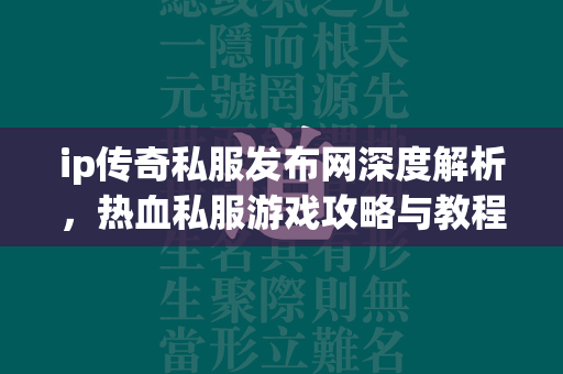 ip传奇私服发布网深度解析，热血私服游戏攻略与教程揭秘  第1张