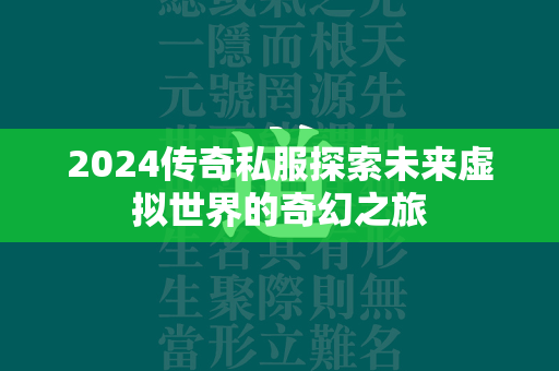 2024传奇私服探索未来虚拟世界的奇幻之旅  第2张