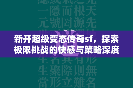 新开超级变态传奇sf，探索极限挑战的快感与策略深度  第1张