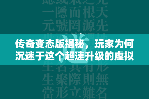 传奇变态版揭秘，玩家为何沉迷于这个超速升级的虚拟世界  第2张