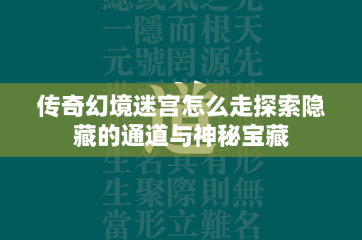 传奇幻境迷宫怎么走探索隐藏的通道与神秘宝藏