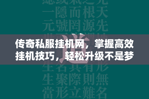 传奇私服挂机网，掌握高效挂机技巧，轻松升级不是梦  第2张