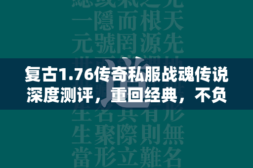 复古1.76传奇私服战魂传说深度测评，重回经典，不负传奇情怀  第2张