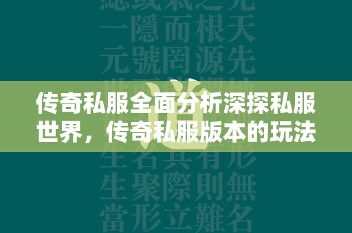 传奇私服全面分析深探私服世界，传奇私服版本的玩法解析与策略指南