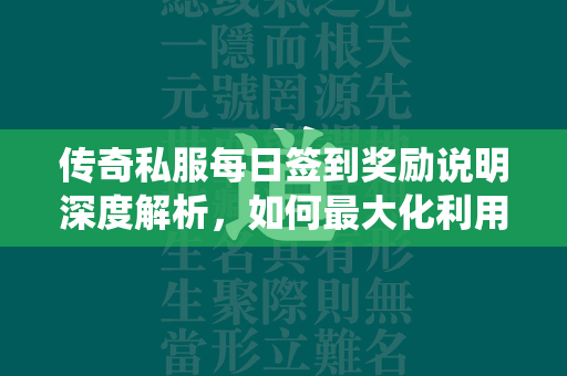 传奇私服每日签到奖励说明深度解析，如何最大化利用每日签到系统  第2张