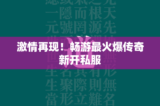 激情再现！畅游最火爆传奇新开私服  第2张