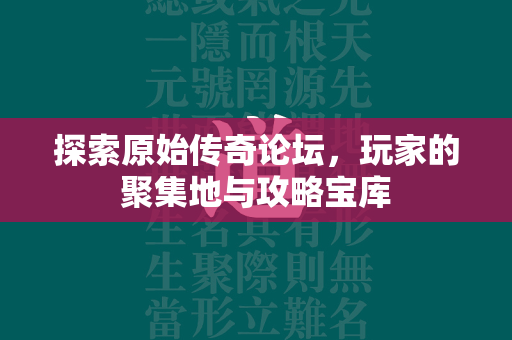 探索原始传奇论坛，玩家的聚集地与攻略宝库  第1张