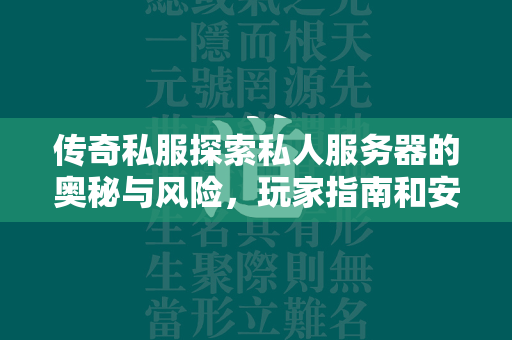 传奇私服探索私人服务器的奥秘与风险，玩家指南和安全手册  第1张