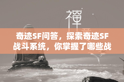 奇迹SF问答，探索奇迹SF战斗系统，你掌握了哪些战斗技巧？