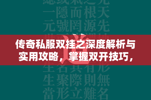 传奇私服双挂之深度解析与实用攻略，掌握双开技巧，优化游戏体验  第1张