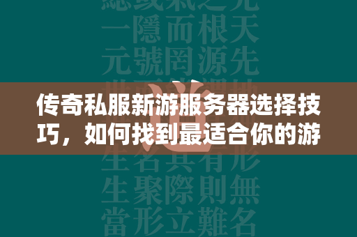 传奇私服新游服务器选择技巧，如何找到最适合你的游戏环境  第2张