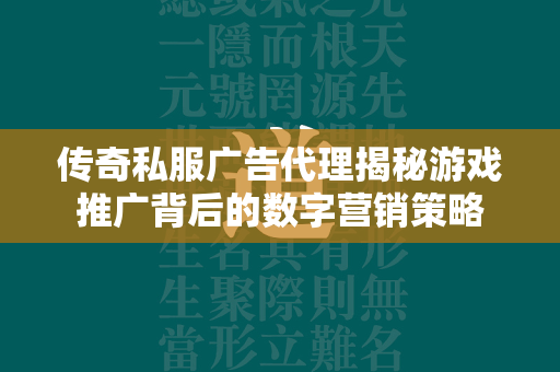 传奇私服广告代理揭秘游戏推广背后的数字营销策略  第1张