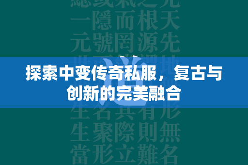 探索中变传奇私服，复古与创新的完美融合  第1张