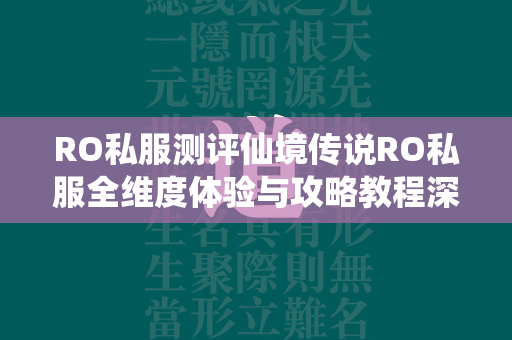 RO私服测评仙境传说RO私服全维度体验与攻略教程深度解析