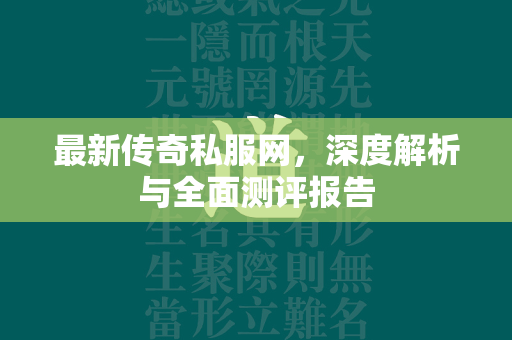 最新传奇私服网，深度解析与全面测评报告  第2张