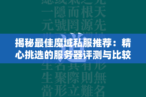 揭秘最佳传奇私服推荐：精心挑选的服务器评测与比较  第2张