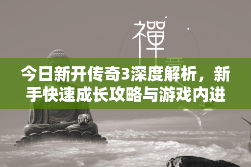 今日新开传奇3深度解析，新手快速成长攻略与游戏内进阶技巧  第1张