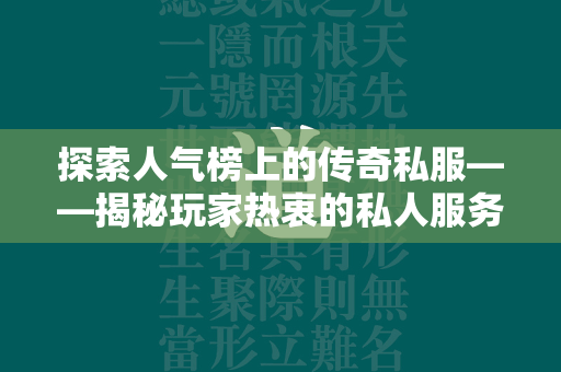 探索人气榜上的传奇私服——揭秘玩家热衷的私人服务器世界  第2张