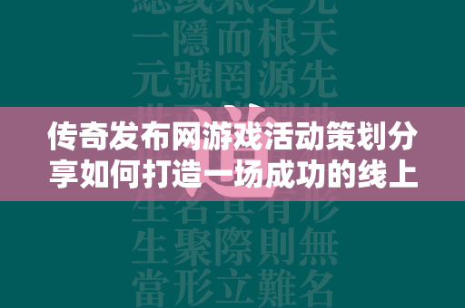 传奇发布网游戏活动策划分享如何打造一场成功的线上游戏活动  第2张