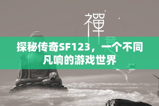 探秘传奇SF123，一个不同凡响的游戏世界  第1张