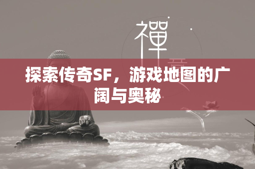 探索传奇SF，游戏地图的广阔与奥秘  第2张