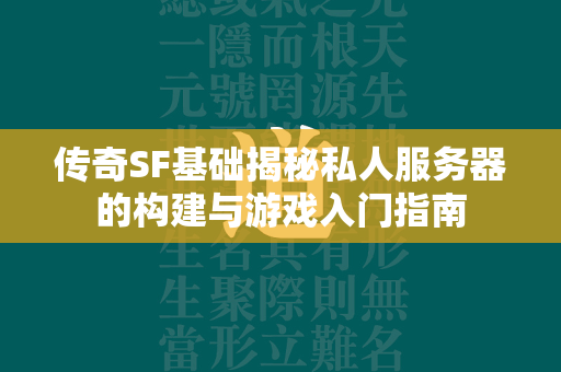 传奇SF基础揭秘私人服务器的构建与游戏入门指南  第1张