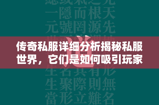 传奇私服详细分析揭秘私服世界，它们是如何吸引玩家的？