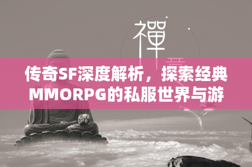 传奇SF深度解析，探索经典MMORPG的私服世界与游戏攻略全览  第1张