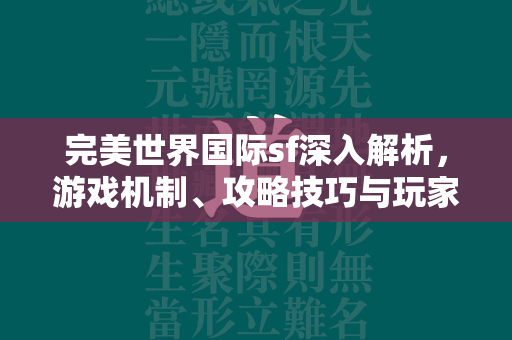 完美世界国际sf深入解析，游戏机制、攻略技巧与玩家体验全方面测评  第1张