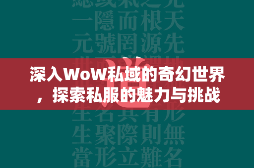 深入WoW私域的奇幻世界，探索私服的魅力与挑战  第2张