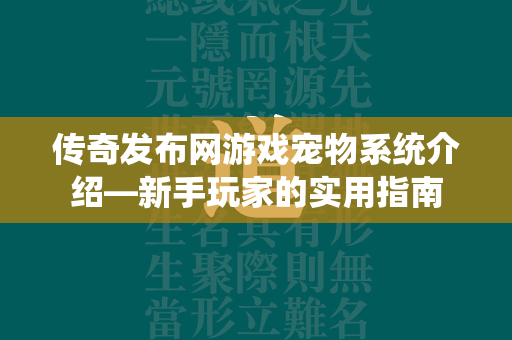 传奇发布网游戏宠物系统介绍—新手玩家的实用指南  第2张