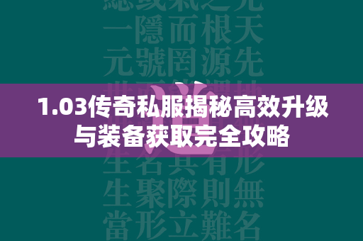 1.03传奇私服揭秘高效升级与装备获取完全攻略  第2张