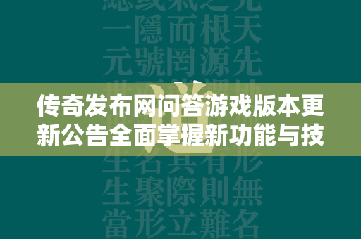 传奇发布网问答游戏版本更新公告全面掌握新功能与技巧  第2张