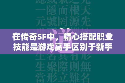 在传奇SF中，精心搭配职业技能是游戏高手区别于新手的一个重要标志。本文将深入探讨技能搭配的艺术，助你在这款游戏中铸就非凡成就。