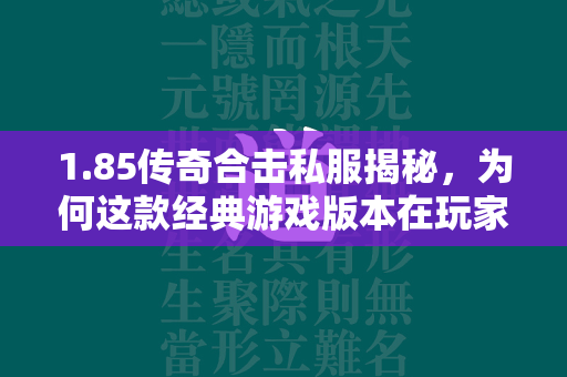 1.85传奇合击私服揭秘，为何这款经典游戏版本在玩家心中依然占有一席之地？  第1张