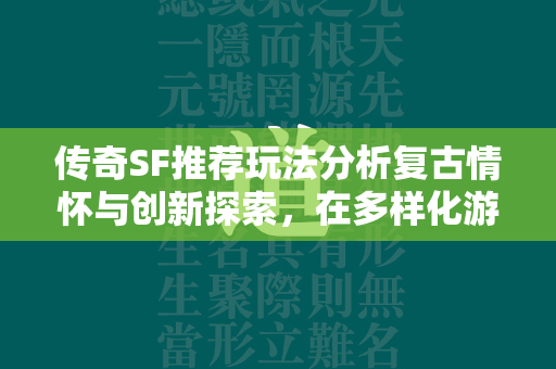 传奇SF推荐玩法分析复古情怀与创新探索，在多样化游戏版本中寻找个性化游戏体验  第2张