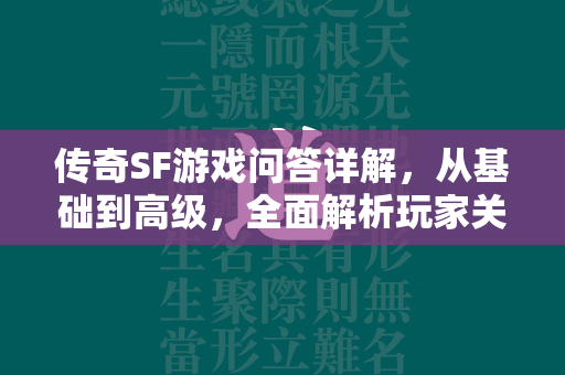 传奇SF游戏问答详解，从基础到高级，全面解析玩家关注热点  第2张