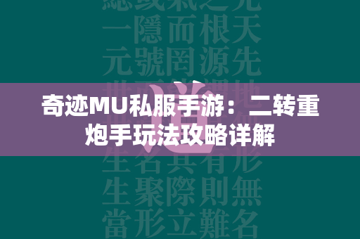 传奇MU私服手游：二转重炮手玩法攻略详解  第4张