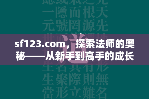 sf123.com，探索法师的奥秘——从新手到高手的成长之路  第2张