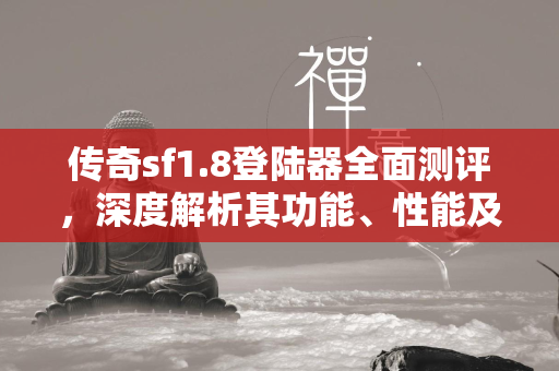 传奇sf1.8登陆器全面测评，深度解析其功能、性能及用户体验  第2张