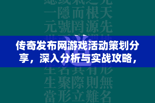 传奇发布网游戏活动策划分享，深入分析与实战攻略，揭秘玩家成长路径  第2张