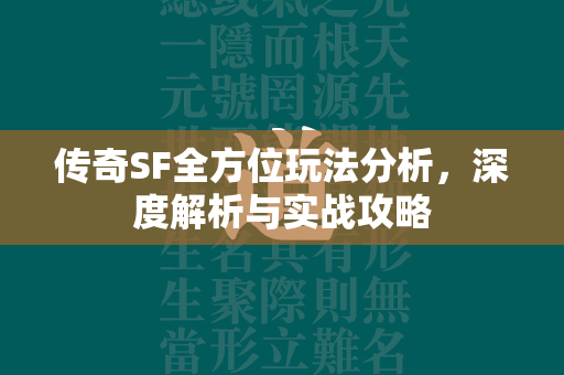 传奇SF全方位玩法分析，深度解析与实战攻略