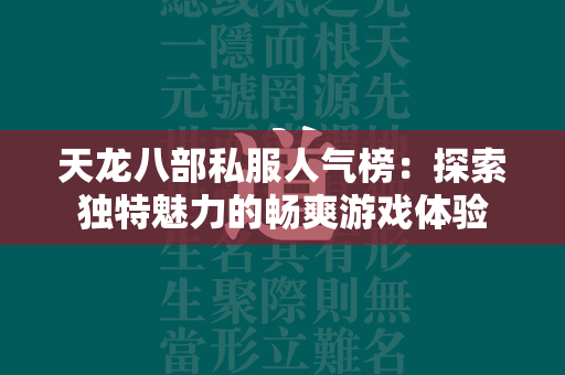 传奇私服人气榜：探索独特魅力的畅爽游戏体验  第3张