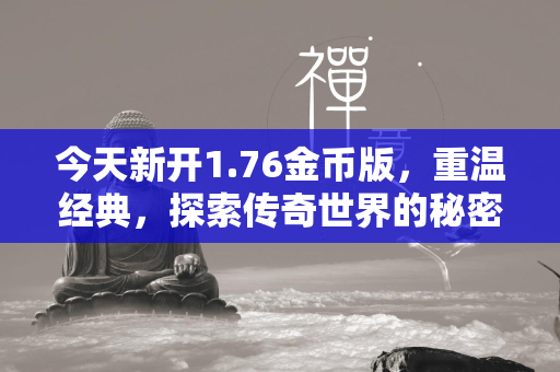 今天新开1.76金币版，重温经典，探索传奇世界的秘密之旅  第2张