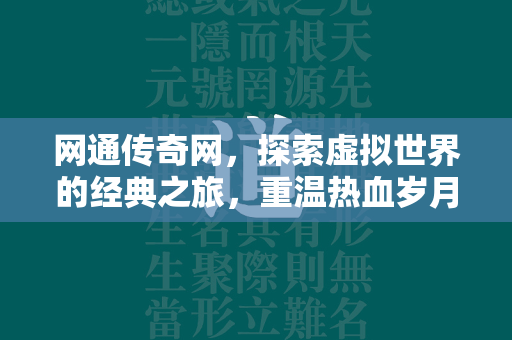 网通传奇网，探索虚拟世界的经典之旅，重温热血岁月与不朽传说  第2张